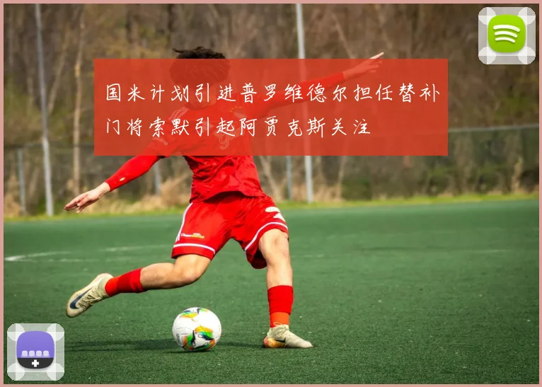 国米计划引进普罗维德尔担任替补门将索默引起阿贾克斯关注
