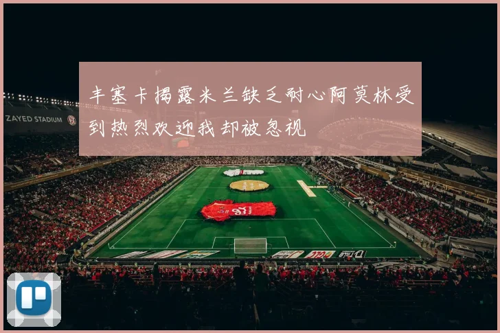 丰塞卡揭露米兰缺乏耐心阿莫林受到热烈欢迎我却被忽视