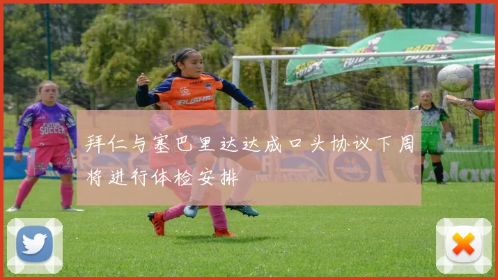拜仁与塞巴里达达成口头协议下周将进行体检安排
