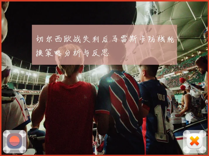 切尔西欧战失利后马雷斯卡防线轮换策略分析与反思